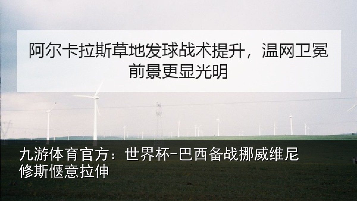九游体育官方：世界杯-巴西备战挪威维尼修斯惬意拉伸