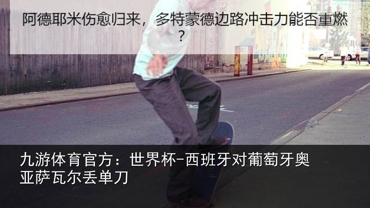 九游体育官方：世界杯-西班牙对葡萄牙奥亚萨瓦尔丢单刀
