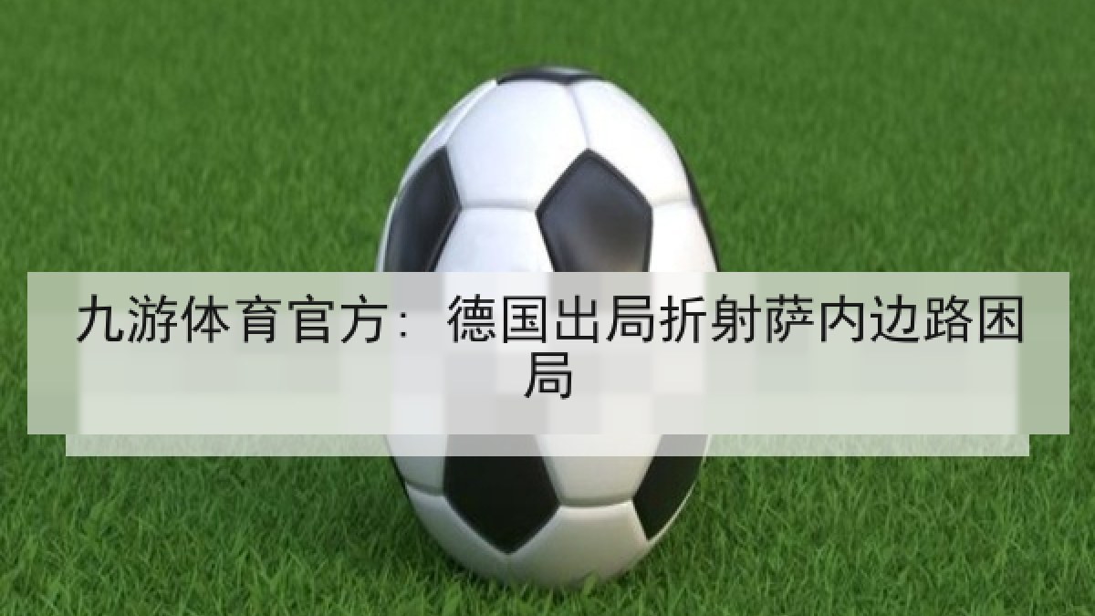 九游体育官方: 德国出局折射萨内边路困局