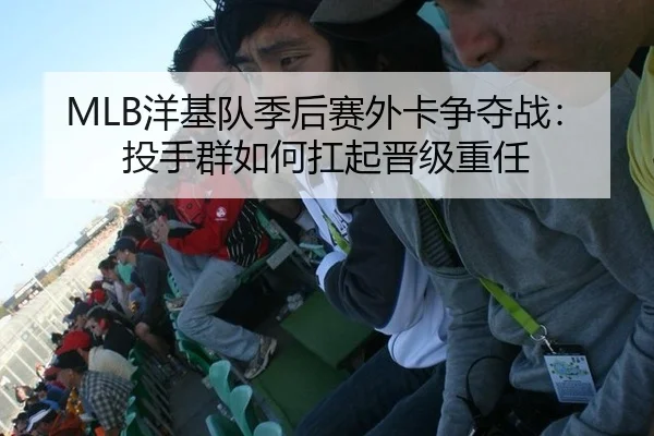 MLB洋基队季后赛外卡争夺战：投手群如何扛起晋级重任
