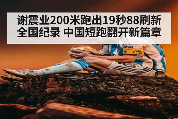 谢震业200米跑出19秒88刷新全国纪录 中国短跑翻开新篇章