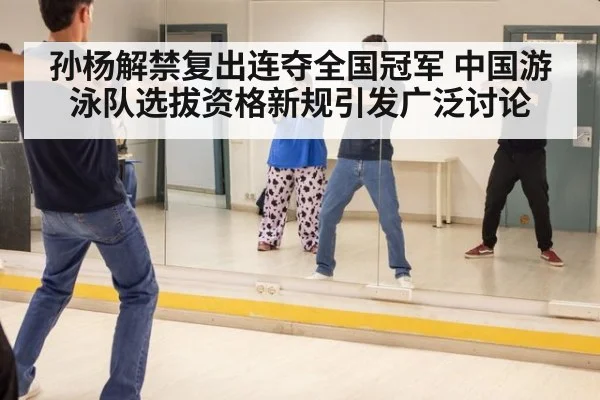 孙杨解禁复出连夺全国冠军 中国游泳队选拔资格新规引发广泛讨论